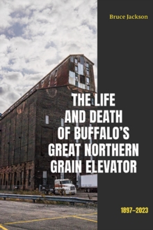 Image for The Life and Death of Buffalo's Great Northern Grain Elevator: 1897-2023
