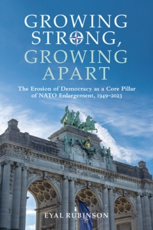 Image for Growing Strong, Growing Apart: The Erosion of Democracy as a Core Pillar of NATO Enlargement, 1949-2023
