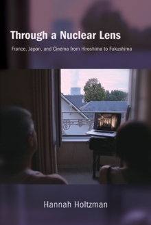 Image for Through a Nuclear Lens: France, Japan, and Cinema from Hiroshima to Fukushima