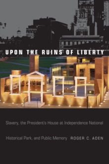 Image for Upon the ruins of liberty  : slavery, the President's House at Independence National Historical Park, and public memory
