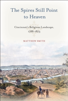 Image for The spires still point to heaven: Cincinnati's religious landscape, 1788-1873