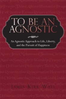 Image for To Be an Agnostic: An Agnostic Approach to Life, Liberty, and the Pursuit of Happiness