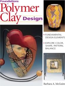 Image for Foundations in Polymer Clay Design: Fundamental Design Elements - Explore Color, Shape, Pattern, Balance