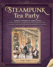Image for Steampunk tea party: from cakes & toffees to jams & teas, 30 Neo-Victorian steampunk recipes from far-flung galaxies, underwater worlds & airborne excursions