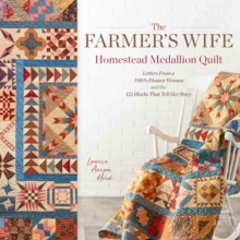 The Farmer’s Wife Homestead Medallion Quilt: Letters From a 1910’s Pioneer Woman and the 121 Blocks That Tell Her Story