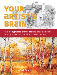 Your Artist’s Brain: Use the Right Side of Your Brain to Draw and Paint What You See – Not What You Think You See