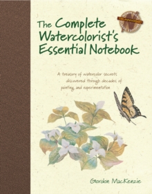 The Complete Watercolorist’s Essential Notebook: A Treasury of Watercolor Secrets Discovered Through Decades of Painting and Experimentation