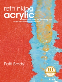 Image for Rethinking acrylic: radical solutions for exploiting the world's most versatile medium