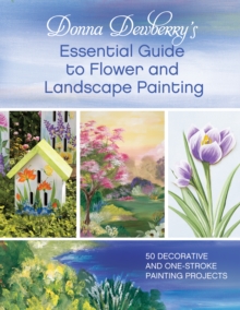 Donna Dewberry’s Essential Guide to Flower and Landscape Painting: 50 decorative and one-stroke painting projects