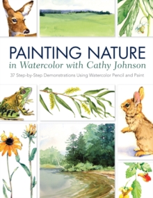 Image for Painting nature in watercolor with Cathy Johnson  : 37 step-by-step demonstrations using watercolor pencil and paint