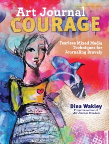 Art Journal Courage: Fearless Mixed Media Techniques for Journaling Bravely