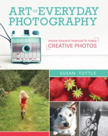 Image for Art of everyday photography: move toward manual and make creative photos