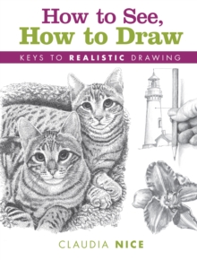 How to See, How to Draw [new-in-paperback]: Keys to Realistic Drawing