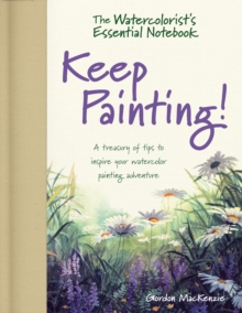 The Watercolorist’s Essential Notebook – Keep Painting!: A Treasury of Tips to Inspire Your Watercolor Painting Adventure