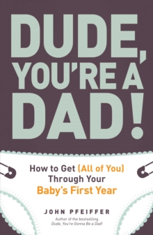 Image for Dude, you're a dad!: how to get (all of you) through your baby's first year