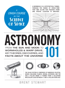 Astronomy 101: From the Sun and Moon to Wormholes and Warp Drive, Key Theories, Discoveries, and Facts about the Universe