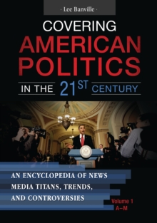 Image for Covering American politics in the 21st century: an encyclopedia of news media titans, trends, and controversies