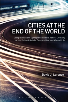 Image for Cities at the end of the world: using utopian and dystopian stories to reflect critically on our political beliefs, communities, and ways of life