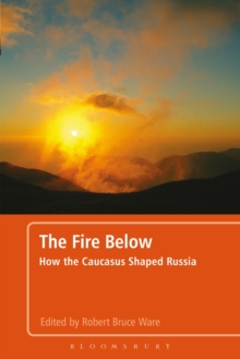 Image for The Fire Below: How the Caucasus Shaped Russia
