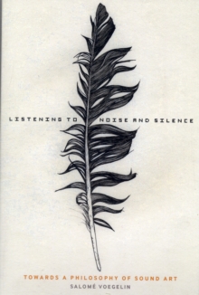 Image for Listening to noise and silence  : toward a philosophy of sound art