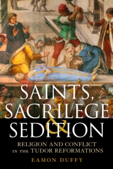 Image for Saints, sacrilege and sedition  : religion and conflict in the Tudor Reformations