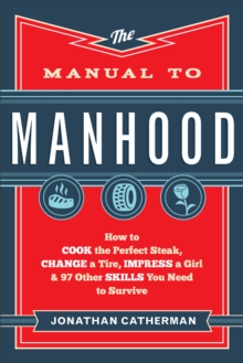 Image for The manual to manhood: how to cook the perfect steak, change a tire, impress a girl & 97 other skills you need to survive