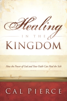 Image for Healing In The Kingdom : How The Power Of God And Your Faith Can Heal The Sick