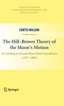 Image for The Hill-Brown theory of the moon's motion: its coming-to-be and short-lived ascendancy (1877-1984)