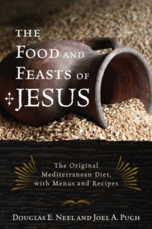Image for The food and feasts of Jesus: the original Mediterranean diet, with menus and recipes