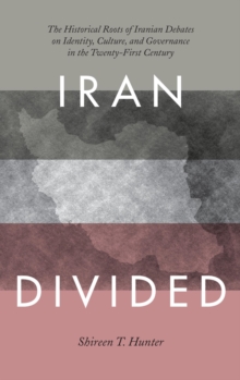 Image for Iran divided: the historic roots of Iranian debates on identity, culture, and governance in the twenty-first century