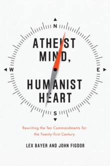 Image for Atheist mind, humanist heart: rewriting the Ten commandments for the twenty-first century