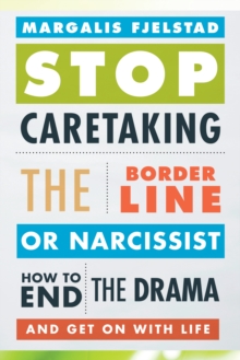 Stop Caretaking the Borderline or Narcissist: How to End the Drama and Get On with Life