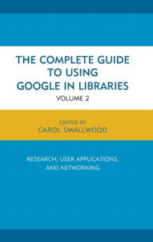 The Complete Guide to Using Google in Libraries: Research, User Applications, and Networking