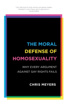 Image for The moral defense of homosexuality  : why every argument against gay rights fails