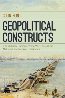 Image for Geopolitical constructs  : the Mulberry Harbours, World War Two, and the making of a militarized transatlantic