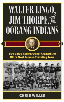 Image for Walter Lingo, Jim Thorpe, and the Oorang Indians: How a Dog Kennel Owner Created the NFL's Most Famous Traveling Team