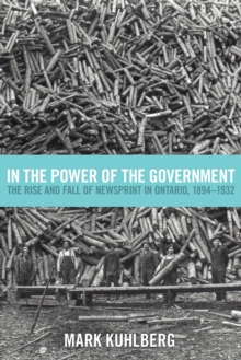 Image for In the Power of the Government : The Rise and Fall of Newsprint in Ontario, 1894-1932