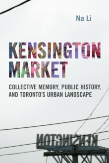 Image for Kensington Market: Collective Memory, Public History, and Toronto's Urban Landscape