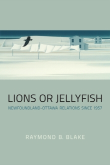 Image for Lions or Jellyfish: Newfoundland-Ottawa Relations since 1957