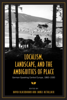 Image for Localism, Landscape, and the Ambiguities of Place: German-Speaking Central Europe, 1860-1930
