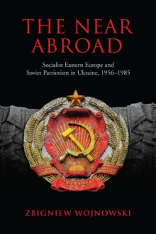 Image for The Near Abroad : Socialist Eastern Europe and Soviet Patriotism in Ukraine, 1956-1985