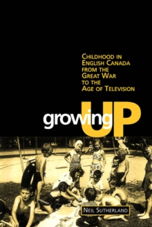 Image for Growing Up: Childhood in English Canada from the Great War to the Age of Television