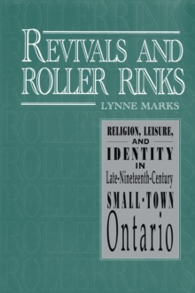 Image for Revivals and Roller Rinks: Religion, Leisure, and Identity in Late-Nineteenth-Century Small-Town Ontario
