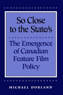 Image for So Close to the State/s: The Emergence of Canadian Feature Film Policy