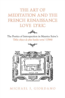 Image for Art of Meditation and the French Renaissance Love Lyric: The Poetics of Introspection in Maurice Sceve's Delie, objet de plus haulte vertu (1544)