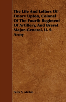 Image for The Life And Letters Of Emory Upton, Colonel Of The Fourth Regiment Of Artillery, And Brevet Major-General, U. S. Army