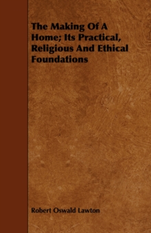 Image for The Making Of A Home; Its Practical, Religious And Ethical Foundations