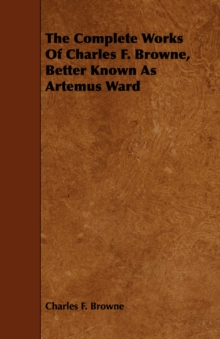 Image for The Complete Works Of Charles F. Browne, Better Known As Artemus Ward