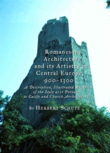 Image for Romanesque architecture and its artistry in Central Europe, 900-1300  : a descriptive, illustrated analysis of the style as it pertains to castle and church architecture