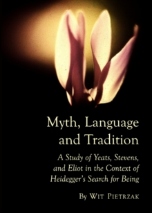 Image for Myth, language and tradition: a study of Yeats, Stevens and Eliot in the context of Heidegger's search for being